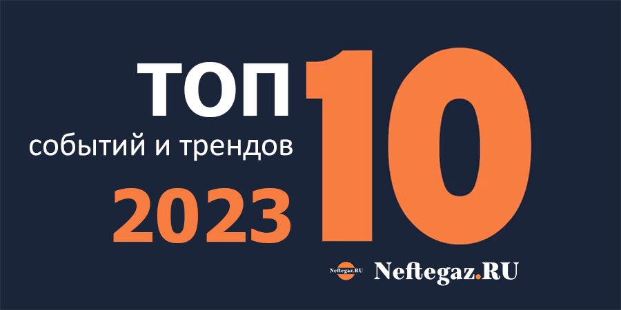 Чем запомнился отрасли 2023 г.: глазами Neftegaz.RU