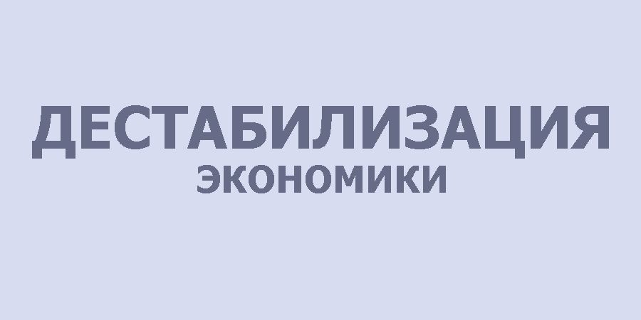 Дестабилизация экономики